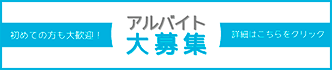 アルバイト大募集 初めての方も大歓迎！詳細はこちらをクリック
